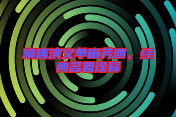 隋唐演義單田芳回，經典名著詮釋