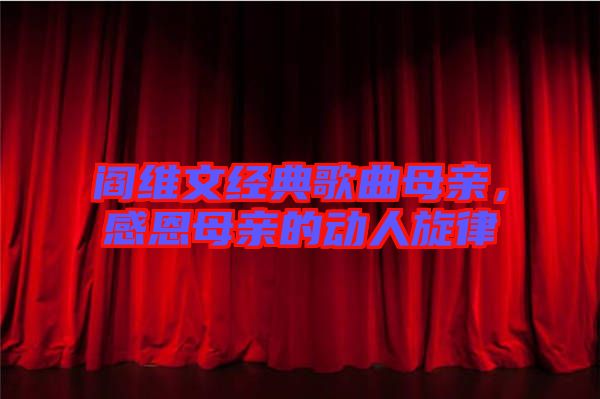 閻維文經典歌曲母親，感恩母親的動人旋律