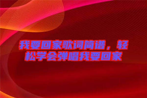 我要回家歌詞簡譜，輕松學會彈唱我要回家