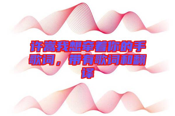 許嵩我想牽著你的手歌詞，帶有歌詞和翻譯