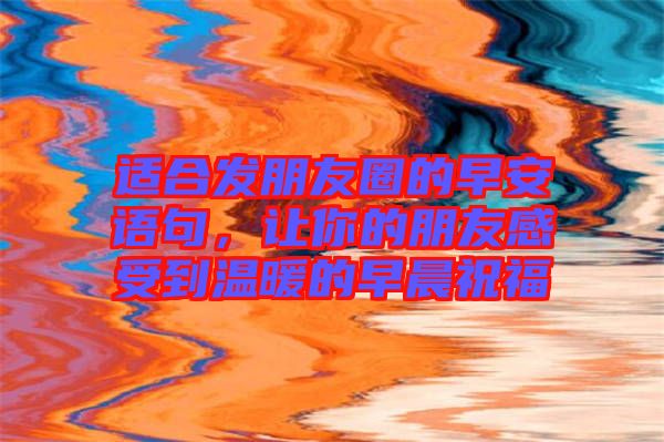 適合發(fā)朋友圈的早安語句，讓你的朋友感受到溫暖的早晨祝福