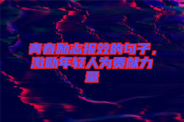 青春勵志報效的句子，激勵年輕人為貢獻力量