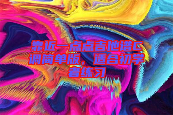 靠近一點(diǎn)點(diǎn)吉他譜C調(diào)簡(jiǎn)單版，適合初學(xué)者練習(xí)