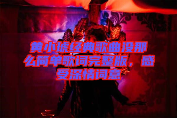 黃小琥經典歌曲沒那么簡單歌詞完整版，感受深情詞意