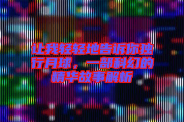 讓我輕輕地告訴你獨行月球，一部科幻的精華故事解析