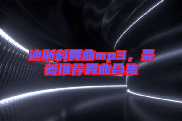 迪斯科舞曲mp3，最新推薦舞曲合集