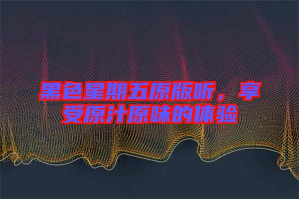 黑色星期五原版聽，享受原汁原味的體驗