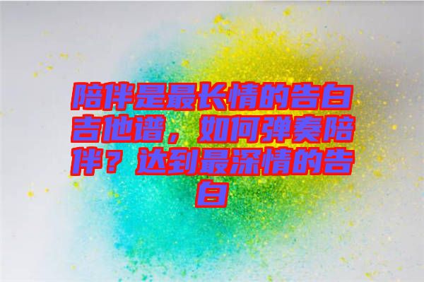 陪伴是最長情的告白吉他譜，如何彈奏陪伴？達(dá)到最深情的告白