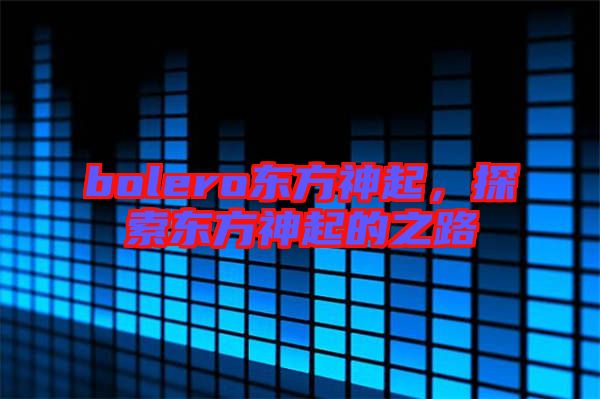 bolero東方神起，探索東方神起的之路