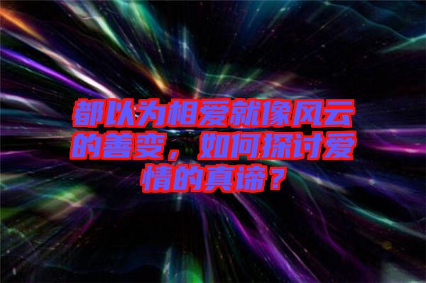 都以為相愛就像風云的善變，如何探討愛情的真諦？