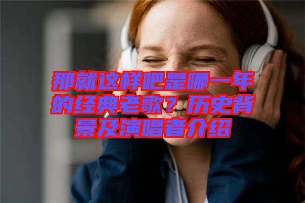 那就這樣吧是哪一年的經典老歌？歷史背景及演唱者介紹