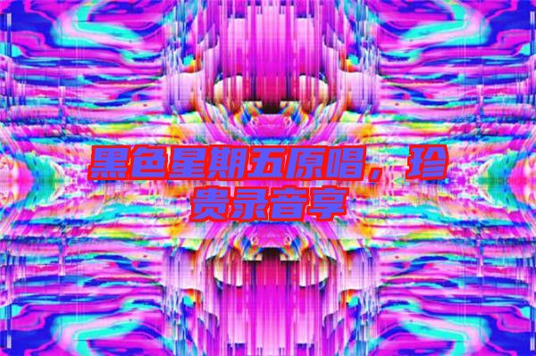 黑色星期五原唱，珍貴錄音享