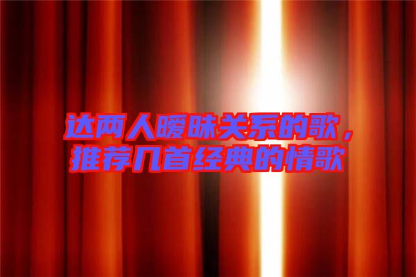 達兩人曖昧關系的歌，推薦幾首經(jīng)典的情歌