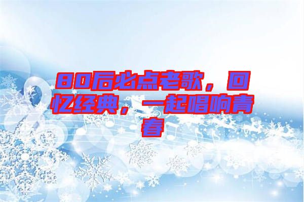 80后必點(diǎn)老歌，回憶經(jīng)典，一起唱響青春