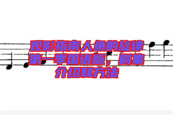 觀影指南人魚的旋律第一季國(guó)語版，劇集介紹和方法
