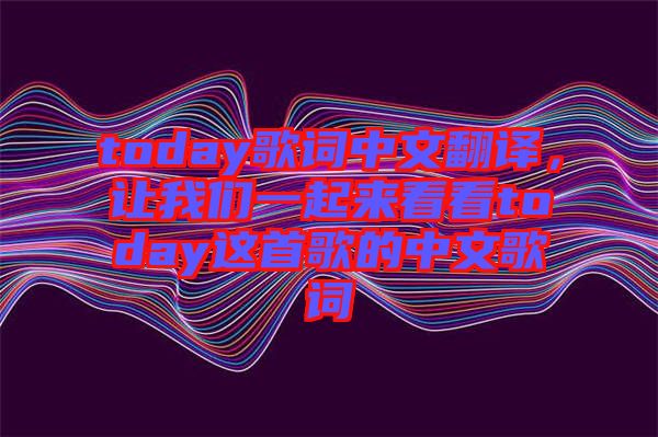 today歌詞中文翻譯，讓我們一起來看看today這首歌的中文歌詞