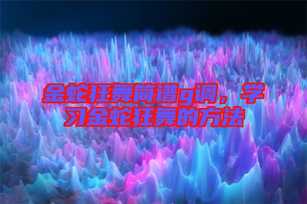 金蛇狂舞簡譜g調(diào)，學(xué)習(xí)金蛇狂舞的方法