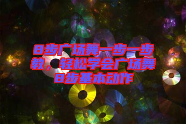 8步廣場舞一步一步教，輕松學會廣場舞8步基本動作