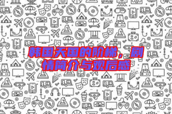 韓國天國的階梯，劇情簡介與觀后感