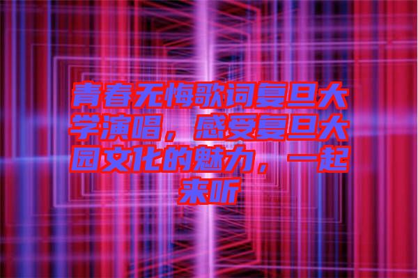 青春無悔歌詞復旦大學演唱，感受復旦大園文化的魅力，一起來聽