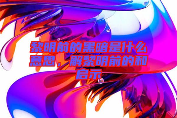 黎明前的黑暗是什么意思，解黎明前的和啟示