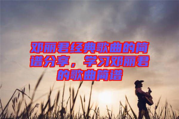 鄧麗君經典歌曲的簡譜分享，學習鄧麗君的歌曲簡譜