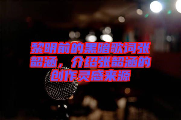 黎明前的黑暗歌詞張韶涵，介紹張韶涵的創作靈感來源