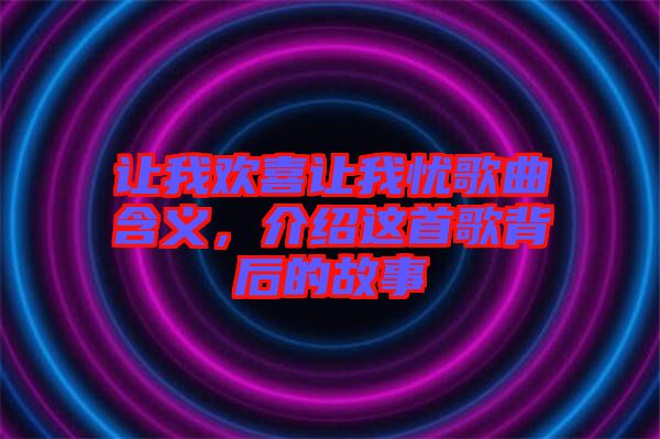 讓我歡喜讓我憂歌曲含義，介紹這首歌背后的故事