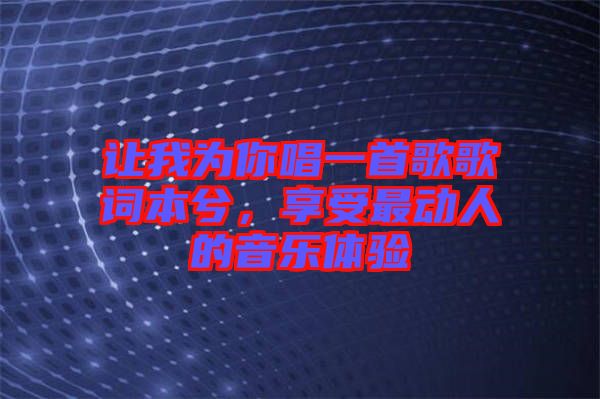 讓我為你唱一首歌歌詞本兮，享受最動人的音樂體驗