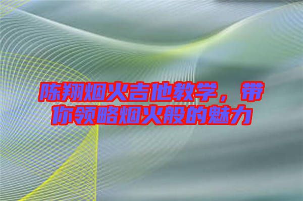 陳翔煙火吉他教學，帶你領略煙火般的魅力