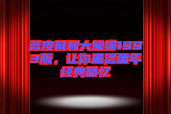 藍皮鼠和大臉貓1993版，讓你重溫童年經典回憶