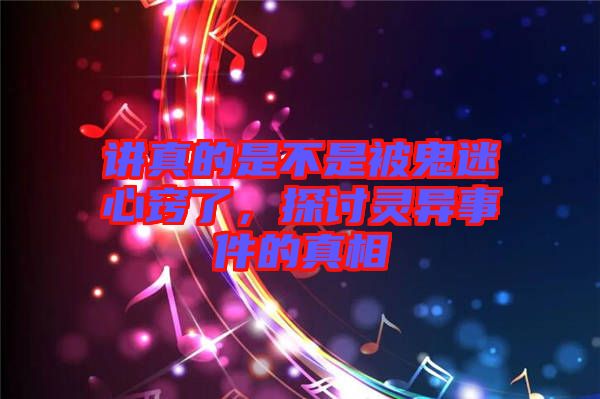 講真的是不是被鬼迷心竅了，探討靈異事件的真相