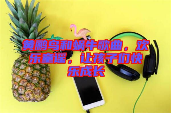 黃鸝鳥和蝸牛歌曲，歡樂童謠，讓孩子們快樂成長