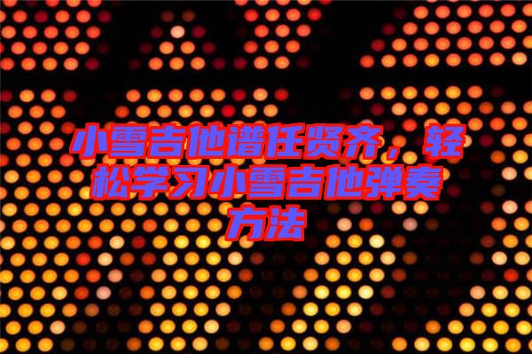 小雪吉他譜任賢齊，輕松學習小雪吉他彈奏方法