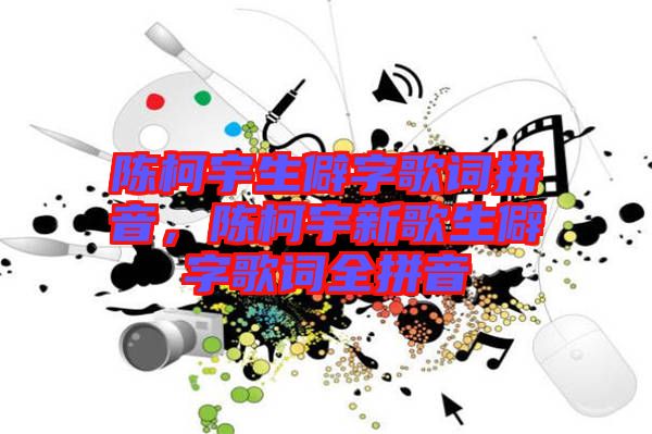 陳柯宇生僻字歌詞拼音，陳柯宇新歌生僻字歌詞全拼音