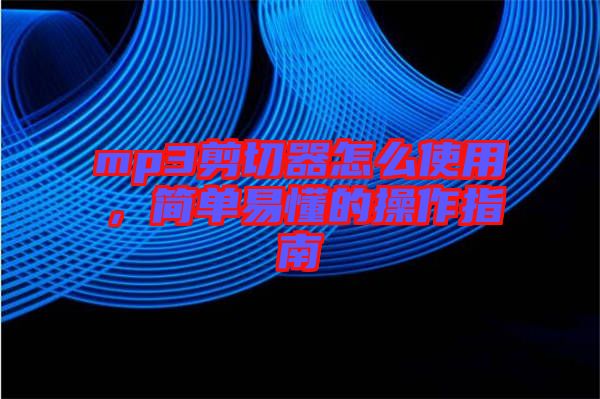 mp3剪切器怎么使用，簡單易懂的操作指南