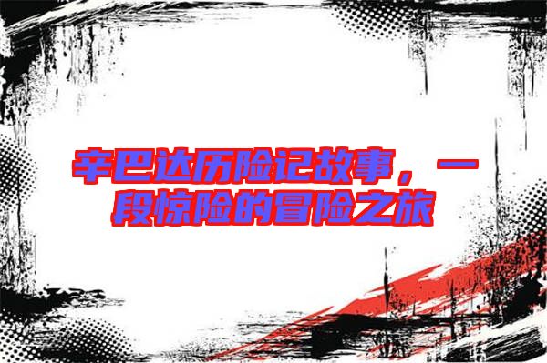 辛巴達歷險記故事，一段驚險的冒險之旅