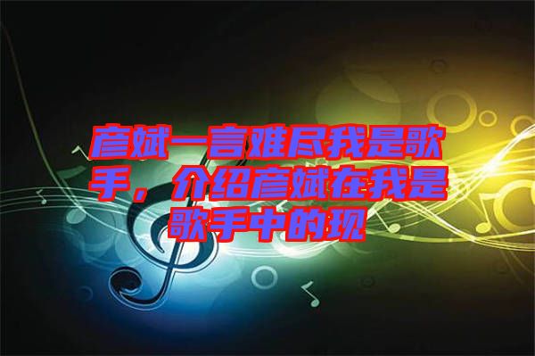 彥斌一言難盡我是歌手，介紹彥斌在我是歌手中的現