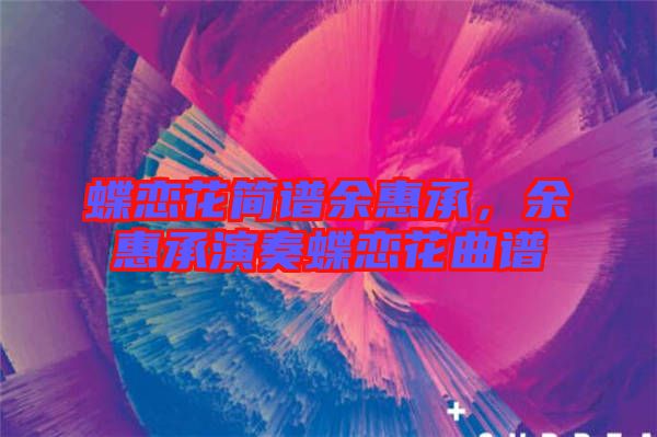 蝶戀花簡(jiǎn)譜余惠承，余惠承演奏蝶戀花曲譜