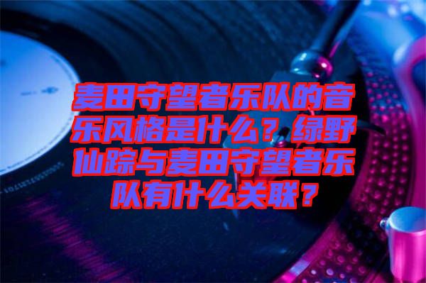 麥田守望者樂隊的音樂風格是什么？綠野仙蹤與麥田守望者樂隊有什么關聯？