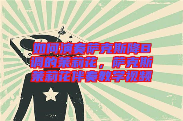 如何演奏薩克斯降B調的茉莉花，薩克斯茉莉花伴奏教學視頻