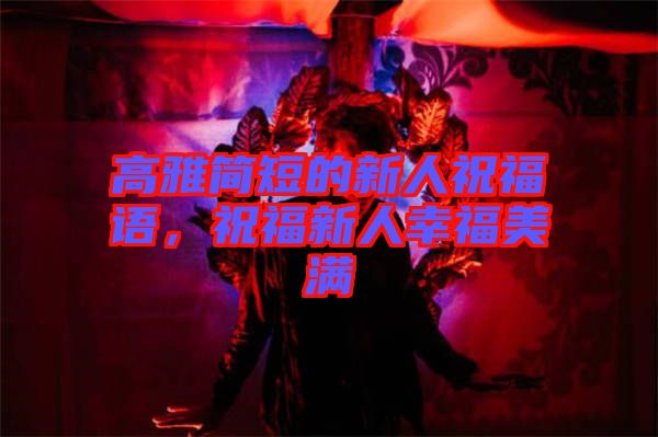 高雅簡短的新人祝福語，祝福新人幸福美滿