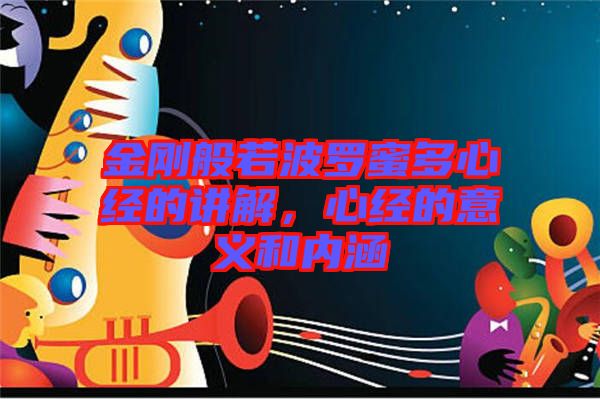 金剛般若波羅蜜多心經的講解，心經的意義和內涵