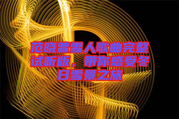 范曉萱雪人歌曲完整試聽版，帶你感受冬日雪景之旅