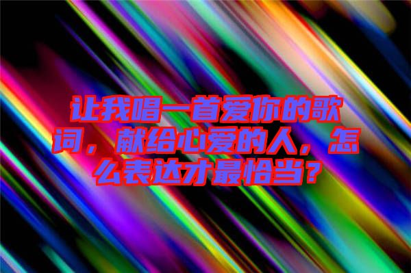 讓我唱一首愛你的歌詞，獻給心愛的人，怎么表達才最恰當？
