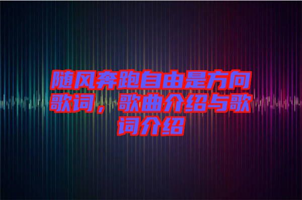 隨風(fēng)奔跑自由是方向歌詞，歌曲介紹與歌詞介紹