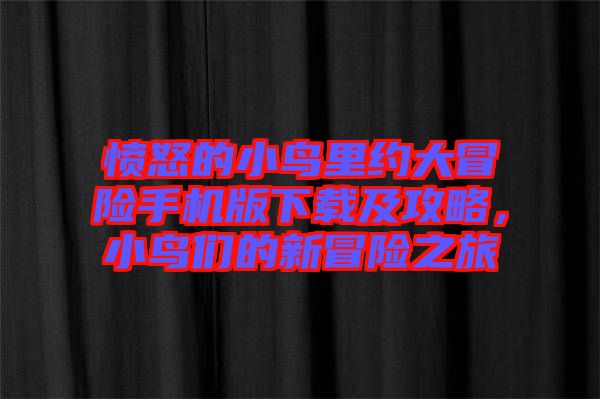 憤怒的小鳥里約大冒險手機版下載及攻略，小鳥們的新冒險之旅