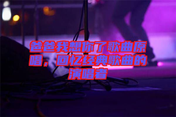 爸爸我想你了歌曲原唱，回憶經(jīng)典歌曲的演唱者