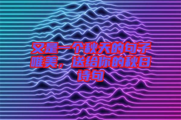 又是一個秋天的句子唯美，送給你的秋日詩句