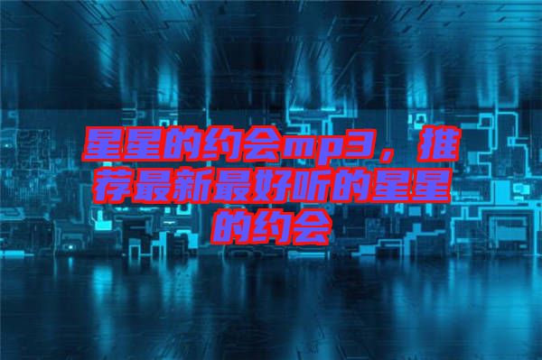 星星的約會mp3，推薦最新最好聽的星星的約會